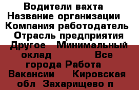 Водители вахта › Название организации ­ Компания-работодатель › Отрасль предприятия ­ Другое › Минимальный оклад ­ 50 000 - Все города Работа » Вакансии   . Кировская обл.,Захарищево п.